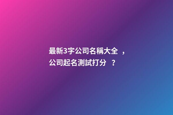 最新3字公司名稱大全，公司起名測試打分？-第1張-公司起名-玄機派